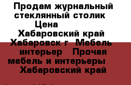 Продам журнальный стеклянный столик › Цена ­ 2 900 - Хабаровский край, Хабаровск г. Мебель, интерьер » Прочая мебель и интерьеры   . Хабаровский край